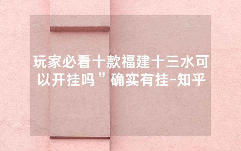 玩家必看十款福建十三水可以开挂吗”确实有挂-知乎