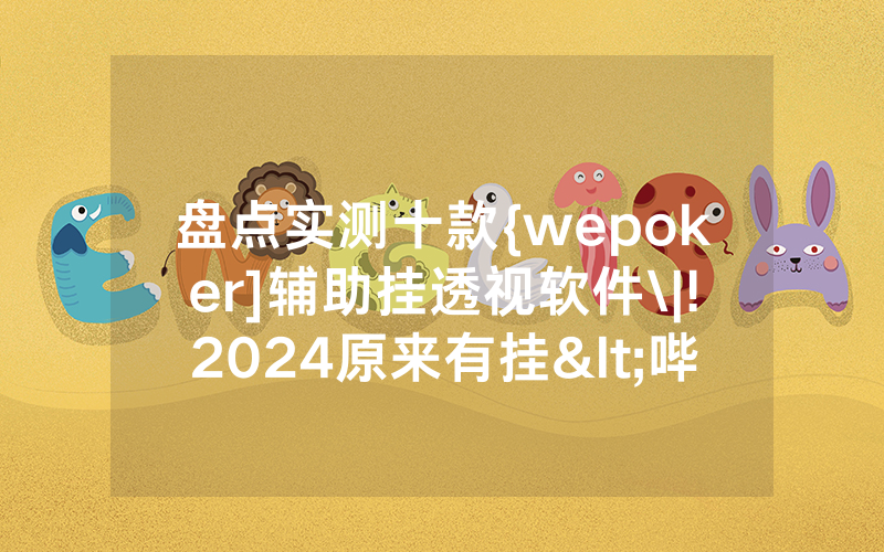 盘点实测十款{wepoker]辅助挂透视软件\|!2024原来有挂<哔哩哔哩>