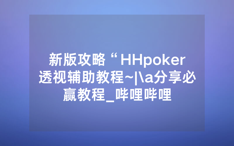 新版攻略“HHpoker透视辅助教程~|\a分享必赢教程_哔哩哔哩