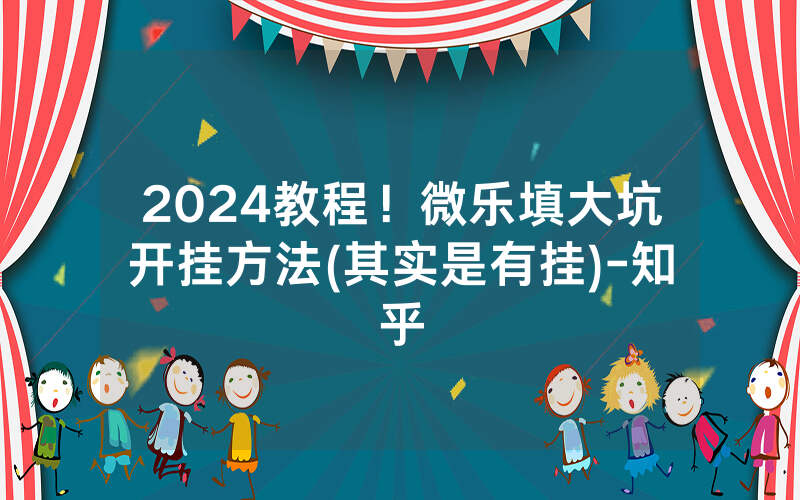 2024教程！微乐填大坑开挂方法(其实是有挂)-知乎