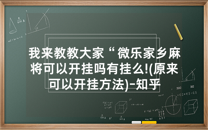 我来教教大家“微乐家乡麻将可以开挂吗有挂么!(原来可以开挂方法)-知乎