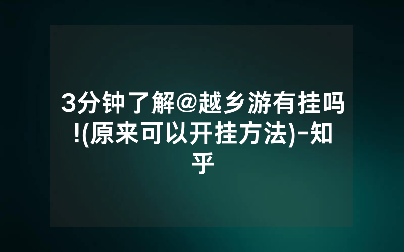 3分钟了解@越乡游有挂吗!(原来可以开挂方法)-知乎