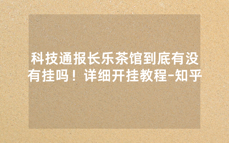 科技通报长乐茶馆到底有没有挂吗！详细开挂教程-知乎