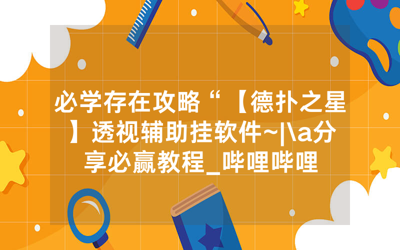 必学存在攻略“【德扑之星】透视辅助挂软件~|\a分享必赢教程_哔哩哔哩