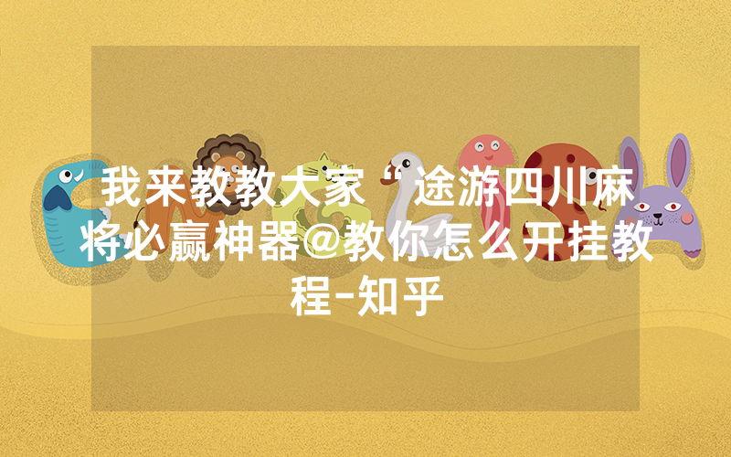 我来教教大家“途游四川麻将必赢神器@教你怎么开挂教程-知乎