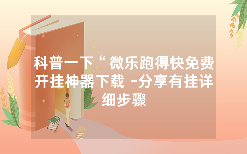 科普一下“微乐跑得快免费开挂神器下载 -分享有挂详细步骤