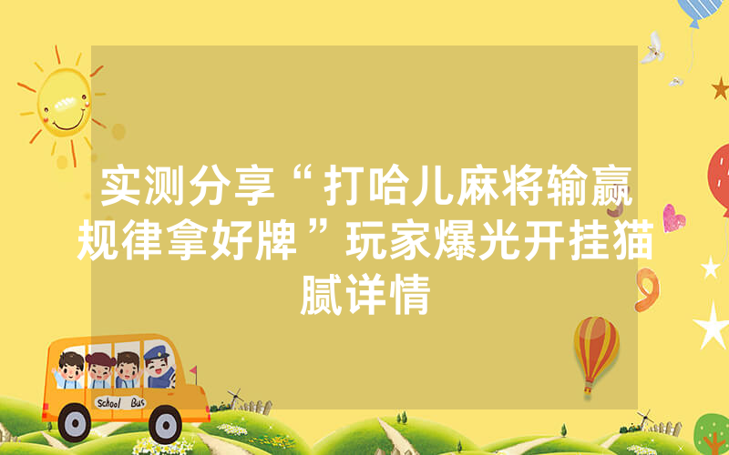 实测分享“打哈儿麻将输赢规律拿好牌”玩家爆光开挂猫腻详情