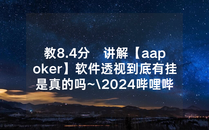 教8.4分鐘讲解【aapoker】软件透视到底有挂是真的吗~\2024哔哩哔哩