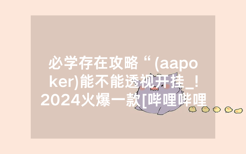必学存在攻略“(aapoker)能不能透视开挂_!2024火爆一款[哔哩哔哩]