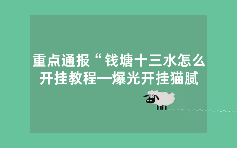 重点通报“钱塘十三水怎么开挂教程—爆光开挂猫腻