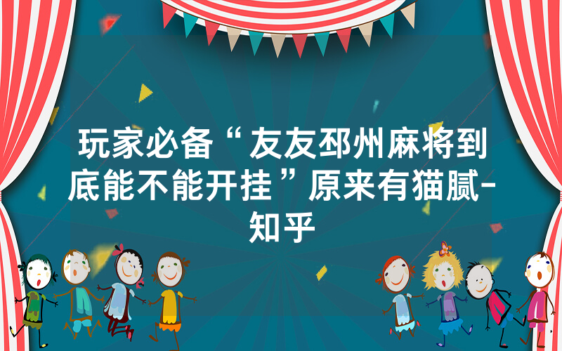 玩家必备“友友邳州麻将到底能不能开挂”原来有猫腻-知乎