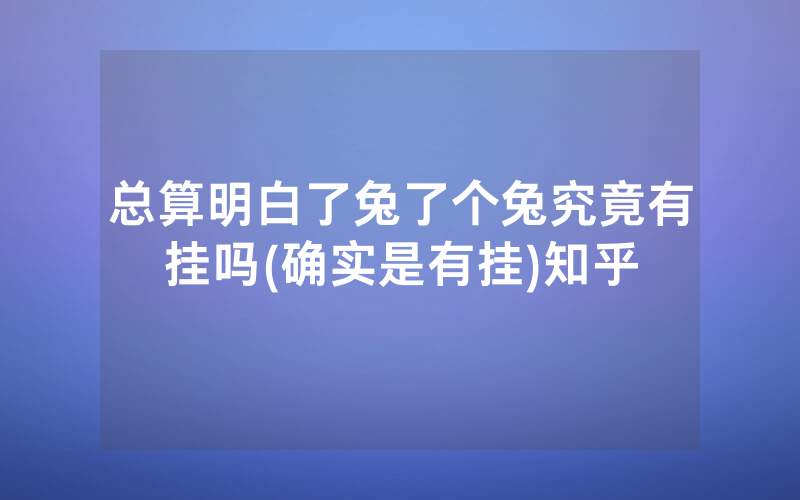 总算明白了兔了个兔究竟有挂吗(确实是有挂)知乎
