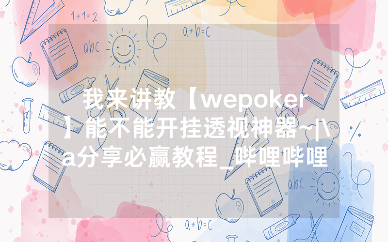 我来讲教【wepoker】能不能开挂透视神器~|\a分享必赢教程_哔哩哔哩