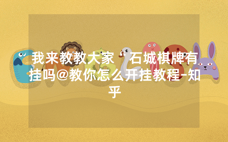 我来教教大家“石城棋牌有挂吗@教你怎么开挂教程-知乎