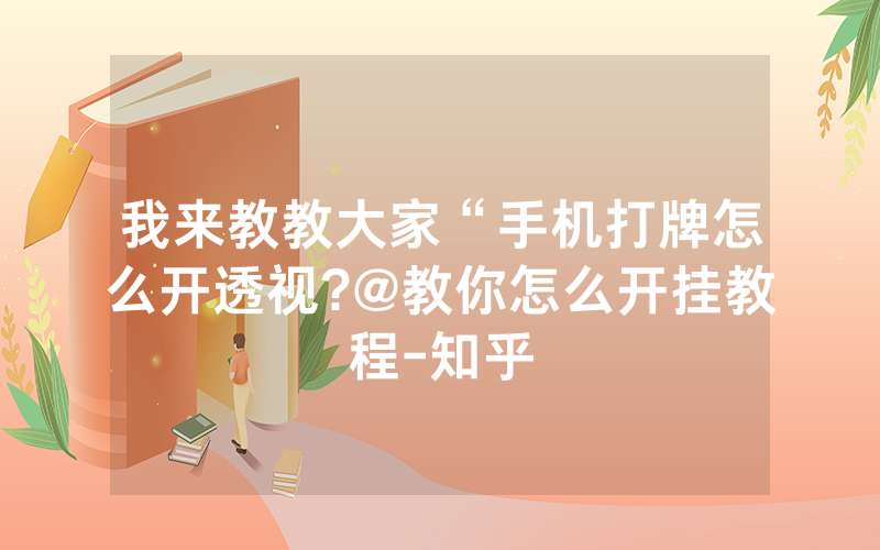 我来教教大家“手机打牌怎么开透视?@教你怎么开挂教程-知乎
