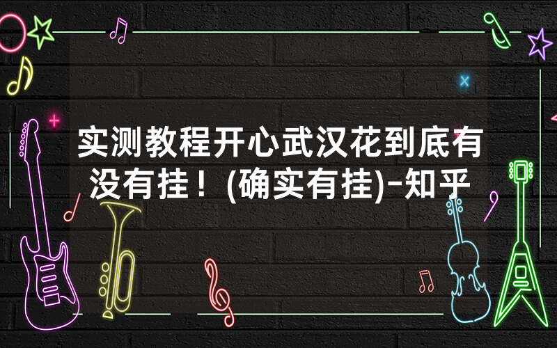 实测教程开心武汉花到底有没有挂！(确实有挂)-知乎