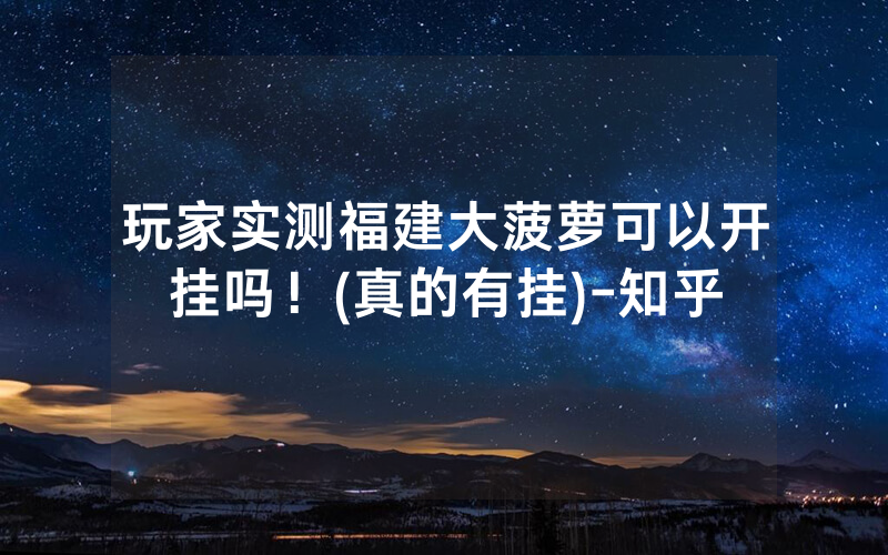 玩家实测福建大菠萝可以开挂吗！(真的有挂)-知乎
