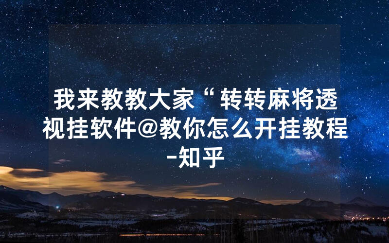 我来教教大家“转转麻将透视挂软件@教你怎么开挂教程-知乎