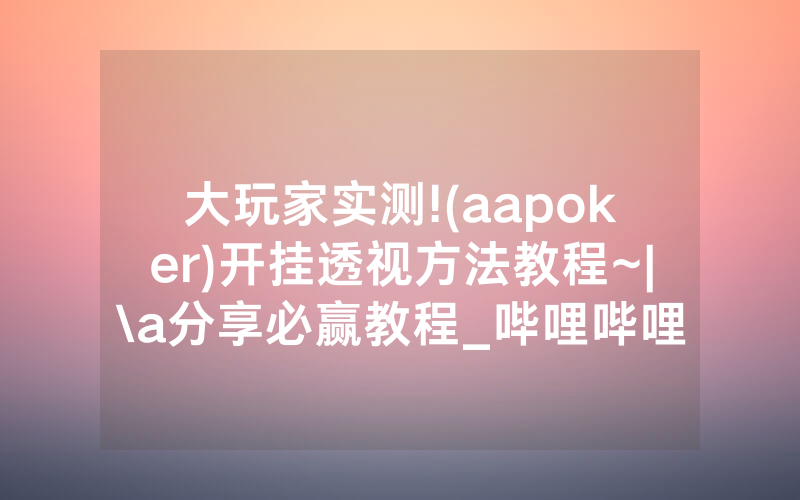 大玩家实测!(aapoker)开挂透视方法教程~|\a分享必赢教程_哔哩哔哩