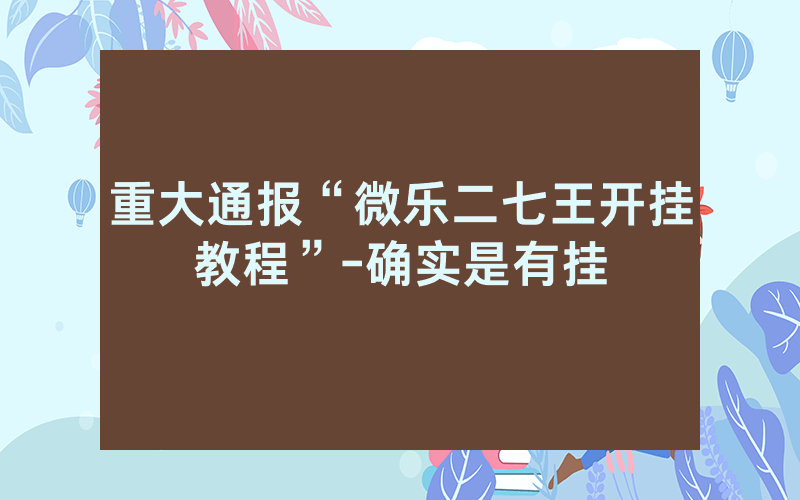 重大通报“微乐二七王开挂教程”-确实是有挂
