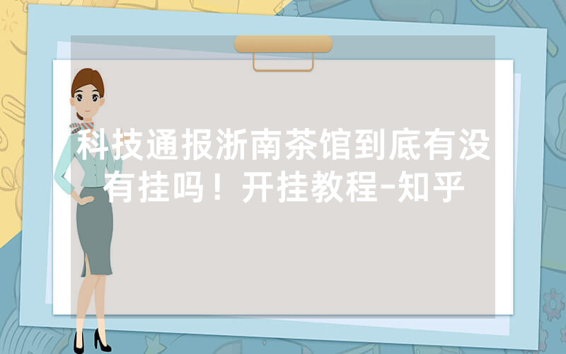 科技通报浙南茶馆到底有没有挂吗！开挂教程-知乎