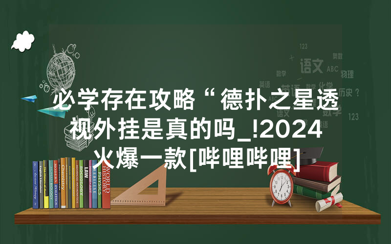 必学存在攻略“德扑之星透视外挂是真的吗_!2024火爆一款[哔哩哔哩]
