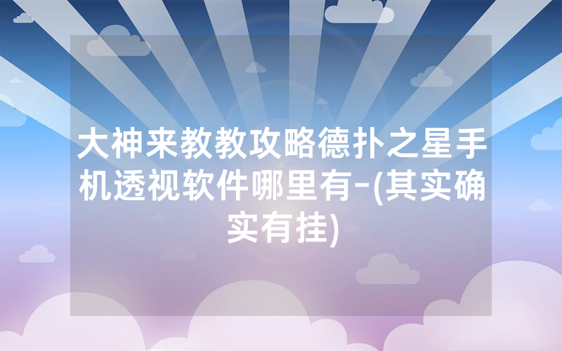 大神来教教攻略德扑之星手机透视软件哪里有-(其实确实有挂)