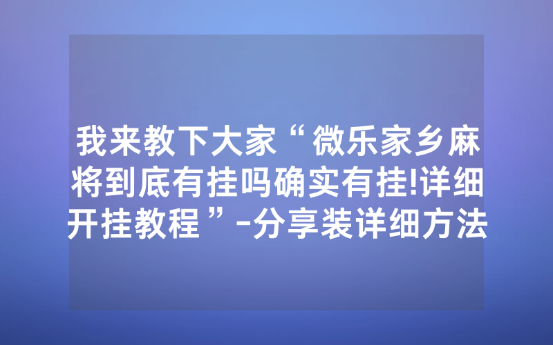 我来教下大家“微乐家乡麻将到底有挂吗确实有挂!详细开挂教程”-分享装详细方法