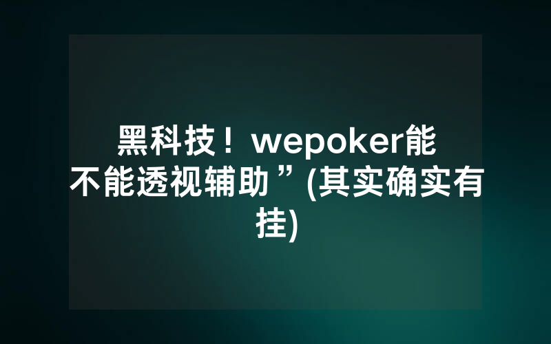 黑科技！wepoker能不能透视辅助”(其实确实有挂)