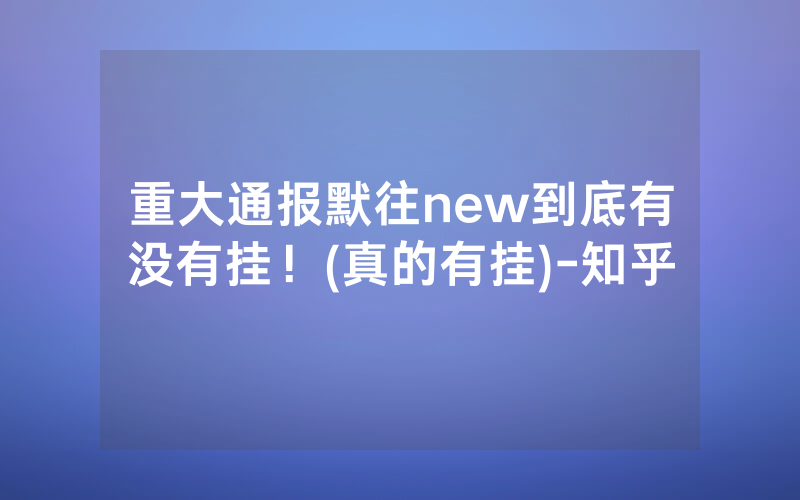 重大通报默往new到底有没有挂！(真的有挂)-知乎