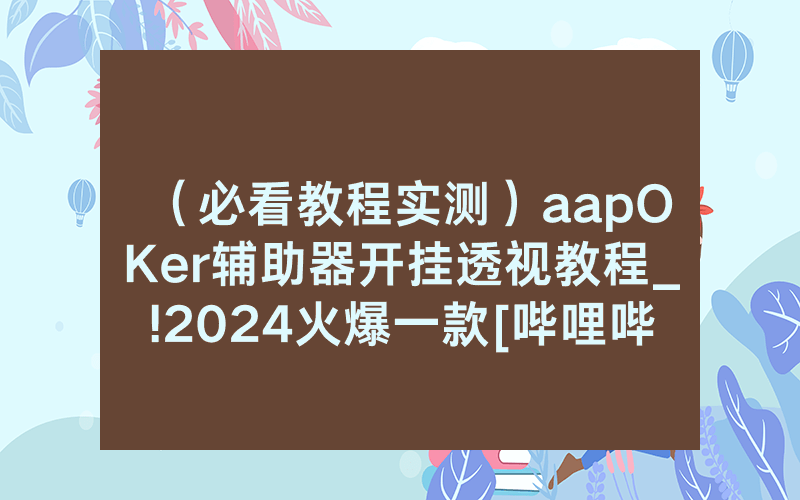（必看教程实测）aapOKer辅助器开挂透视教程_!2024火爆一款[哔哩哔哩]