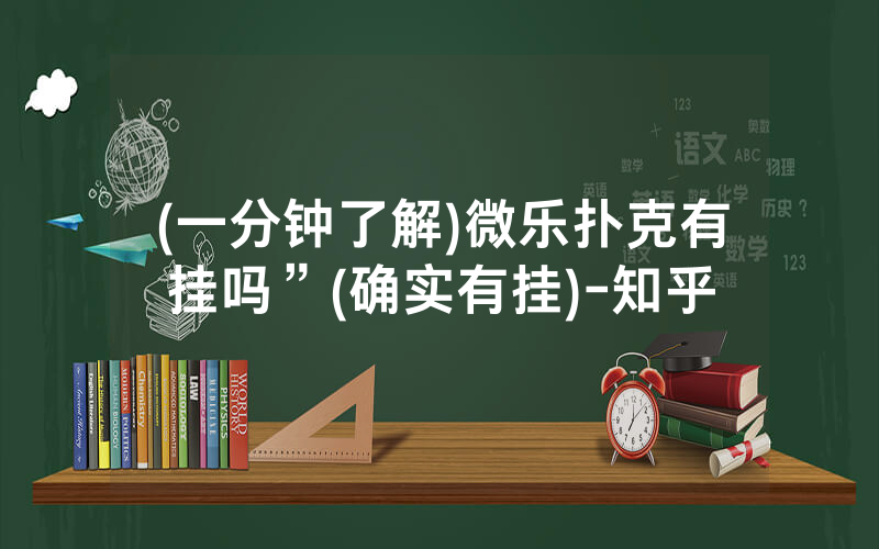 (一分钟了解)微乐扑克有挂吗”(确实有挂)-知乎