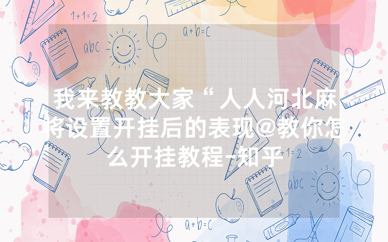 我来教教大家“人人河北麻将设置开挂后的表现@教你怎么开挂教程-知乎
