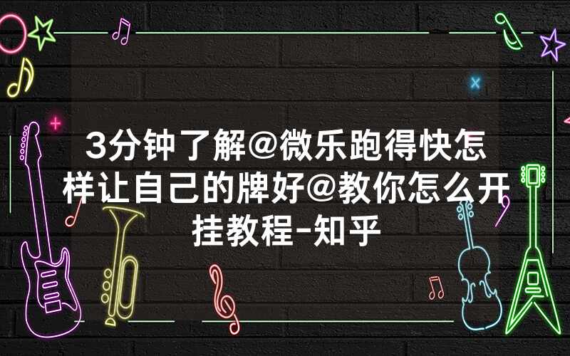 3分钟了解@微乐跑得快怎样让自己的牌好@教你怎么开挂教程-知乎