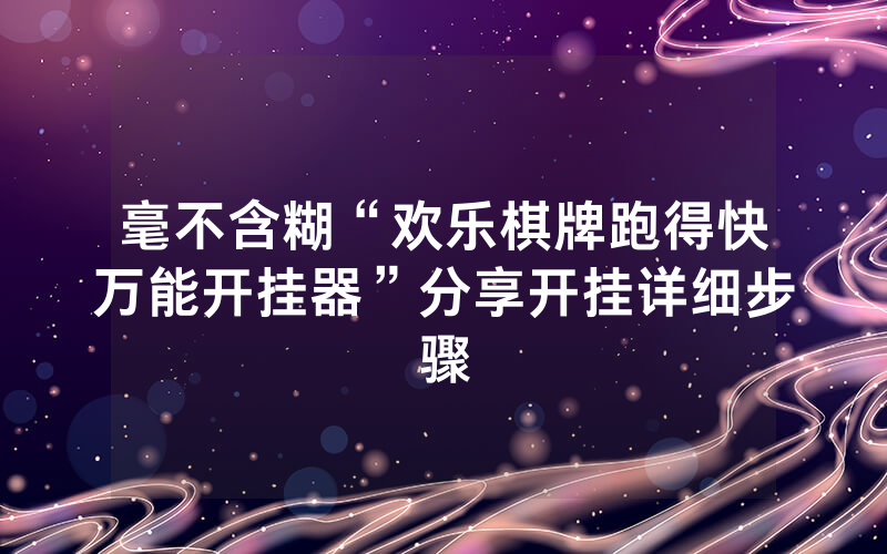 毫不含糊“欢乐棋牌跑得快万能开挂器”分享开挂详细步骤