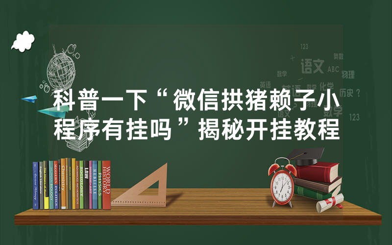 科普一下“微信拱猪赖子小程序有挂吗”揭秘开挂教程
