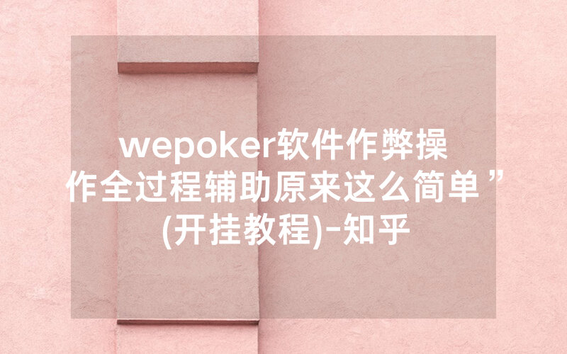 wepoker软件作弊操作全过程辅助原来这么简单”(开挂教程)-知乎