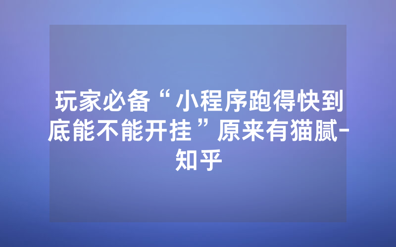 玩家必备“小程序跑得快到底能不能开挂”原来有猫腻-知乎