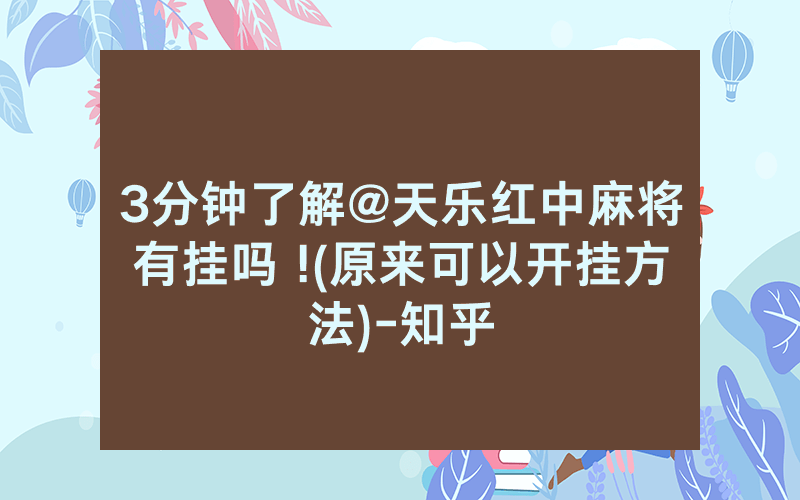 3分钟了解@天乐红中麻将有挂吗 !(原来可以开挂方法)-知乎
