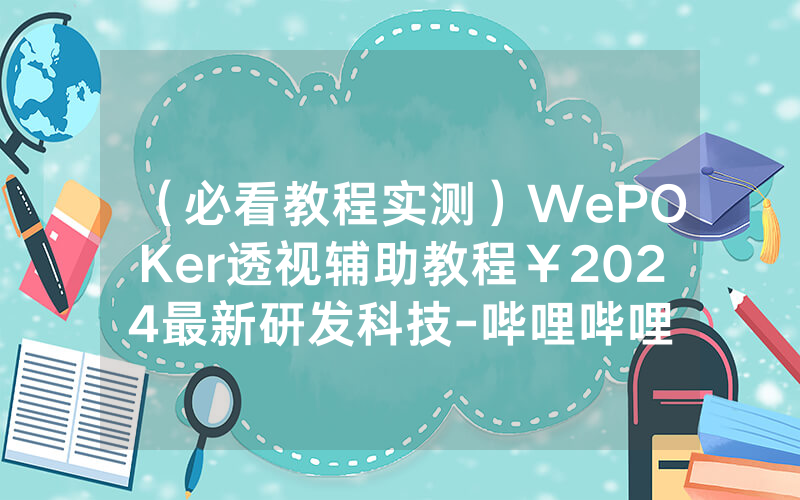 （必看教程实测）WePOKer透视辅助教程￥2024最新研发科技-哔哩哔哩