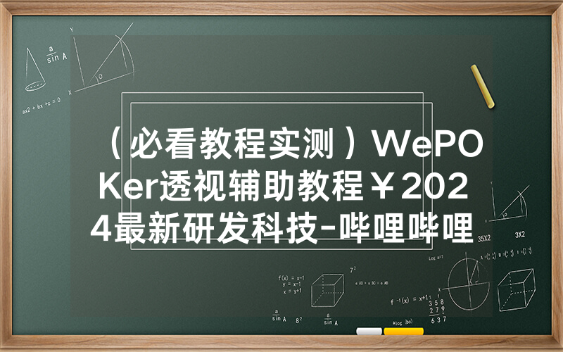（必看教程实测）WePOKer透视辅助教程￥2024最新研发科技-哔哩哔哩