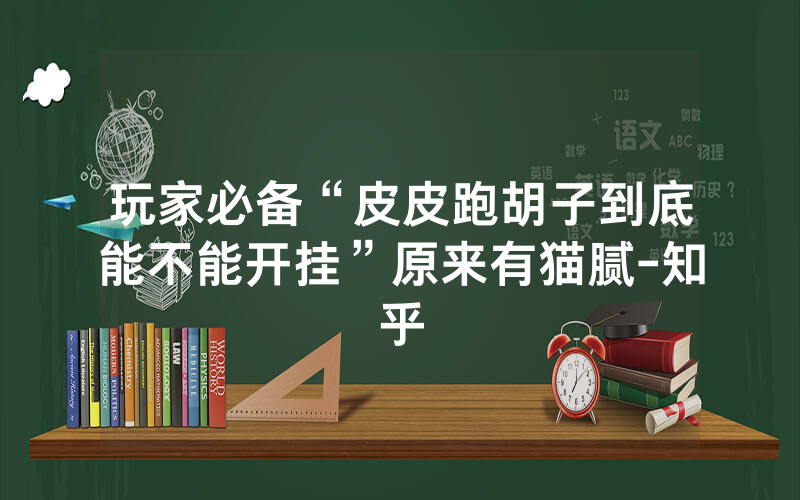 玩家必备“皮皮跑胡子到底能不能开挂”原来有猫腻-知乎