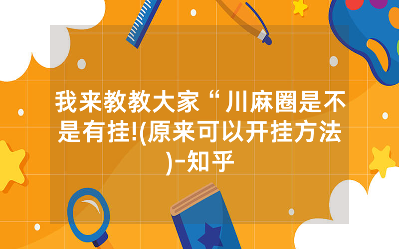 我来教教大家“川麻圈是不是有挂!(原来可以开挂方法)-知乎