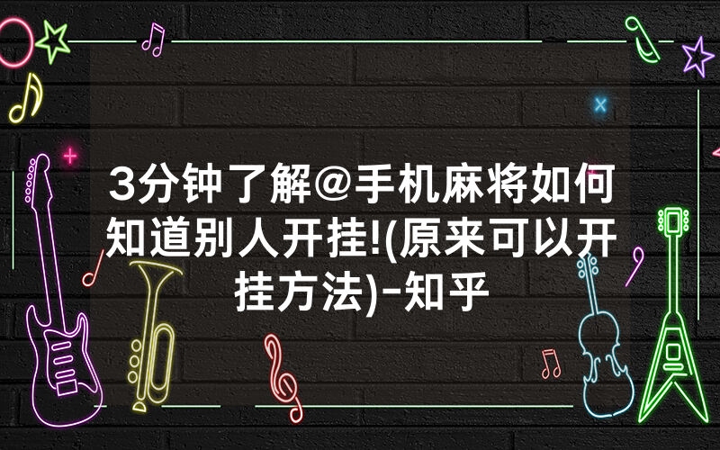 3分钟了解@手机麻将如何知道别人开挂!(原来可以开挂方法)-知乎