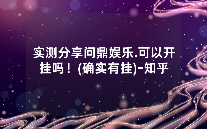 实测分享问鼎娱乐.可以开挂吗！(确实有挂)-知乎