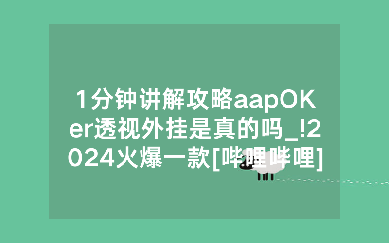 1分钟讲解攻略aapOKer透视外挂是真的吗_!2024火爆一款[哔哩哔哩]