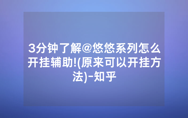 3分钟了解@悠悠系列怎么开挂辅助!(原来可以开挂方法)-知乎