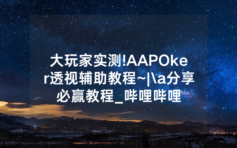 大玩家实测!AAPOker透视辅助教程~|\a分享必赢教程_哔哩哔哩