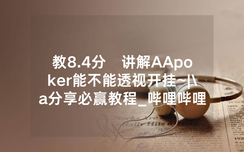 教8.4分鐘讲解AApoker能不能透视开挂~|\a分享必赢教程_哔哩哔哩