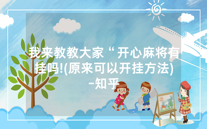 我来教教大家“开心麻将有挂吗!(原来可以开挂方法)-知乎